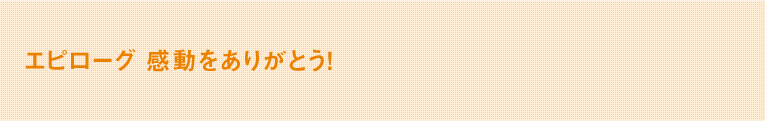 ～エピローグ～ 感動をありがとう！  
